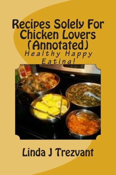 Cover for Linda J Trezvant · Recipes Solely for Chicken Lovers (Annotated): Healthy Happy Eating! (Paperback Book) (2015)