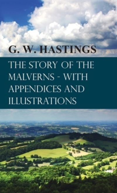 Cover for G. W. Hastings · Story of the Malverns - with Appendices and Illustrations (Book) (2016)