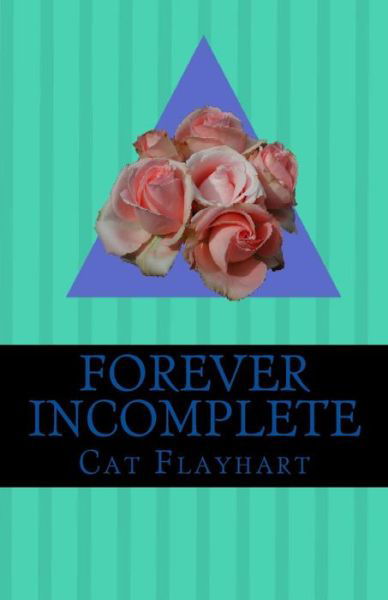 Forever Incomplete - Cat Flayhart - Kirjat - Createspace Independent Publishing Platf - 9781532842344 - keskiviikko 15. helmikuuta 2017
