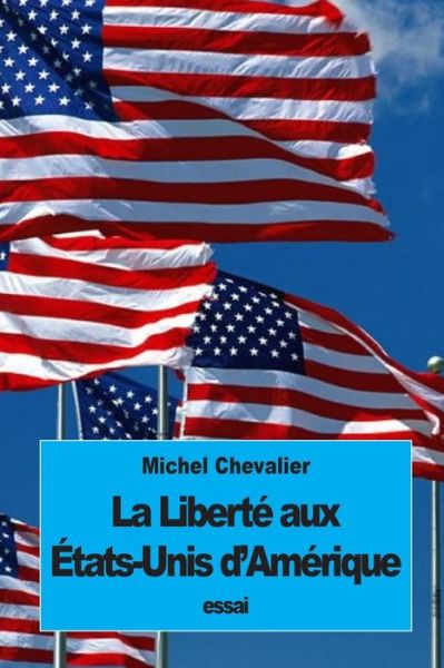 La Liberte aux Etats-Unis d'Amerique - Michel Chevalier - Livres - Createspace Independent Publishing Platf - 9781533634344 - 6 juin 2016