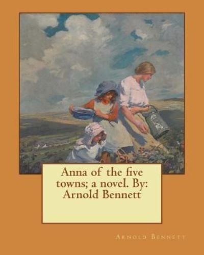 Cover for Arnold Bennett · Anna of the Five Towns; A Novel. by (Paperback Bog) (2017)