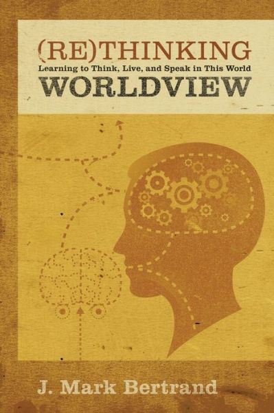 Cover for J. Mark Bertrand · Rethinking Worldview: Learning to Think, Live, and Speak in This World (Paperback Book) (2007)