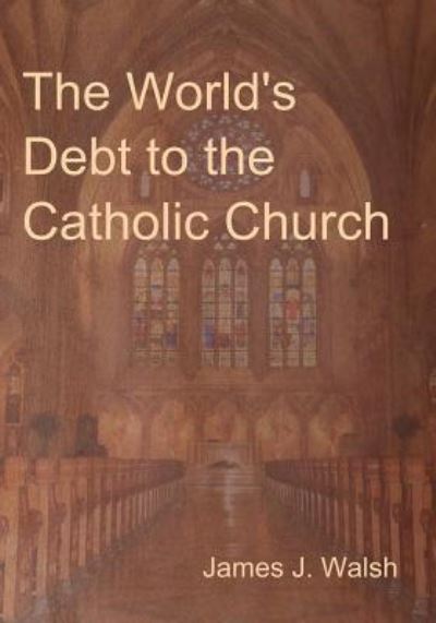 Cover for James J Walsh · The World's Debt to the Catholic Church (Paperback Book) (2016)