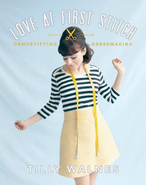 Cover for Tilly Walnes · Love at First Stitch: Demystifying Dressmaking (Paperback Bog) (2014)