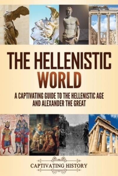 Cover for Captivating History · The Hellenistic World: A Captivating Guide to the Hellenistic Age and Alexander the Great - Exploring Ancient History (Paperback Book) (2021)