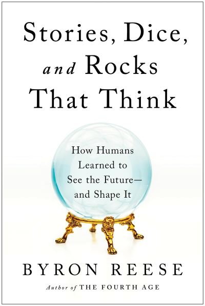 Cover for Byron Reese · Stories, Dice, and Rocks That Think: How Humans Learned to See the Future--and Shape It (Inbunden Bok) (2022)