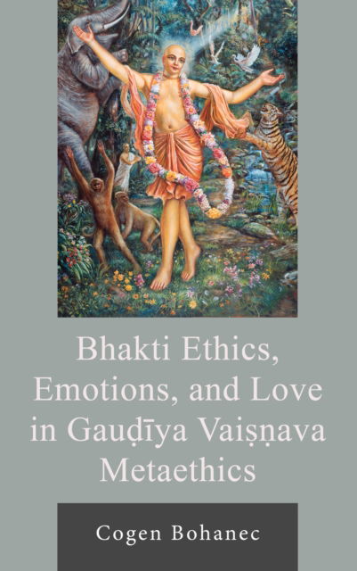 Cover for Cogen Bohanec · Bhakti Ethics, Emotions, and Love in Gau?iya Vai??ava Metaethics - Explorations in Indic Traditions: Theological, Ethical, and Philosophical (Innbunden bok) (2024)