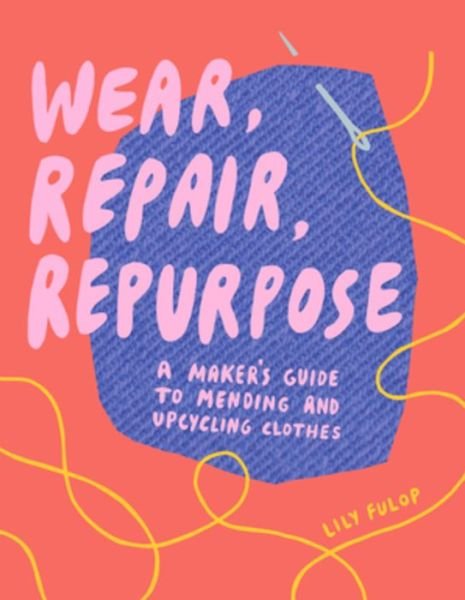 Wear, Repair, Repurpose: A Maker's Guide to Mending and Upcycling Clothes - Lily Fulop - Livros - WW Norton & Co - 9781682684344 - 24 de abril de 2020