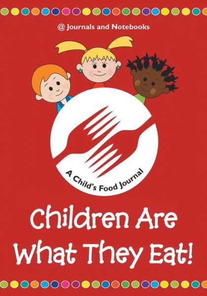 Children Are What They Eat! A Child's Food Journal - @ Journals and Notebooks - Boeken - Speedy Publishing LLC - 9781683265344 - 3 maart 2016