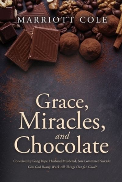 Cover for Marriott Cole · Grace, Miracles, and Chocolate : Conceived by Gang Rape, Husband Murdered, Son Committed Suicide (Book) (2023)