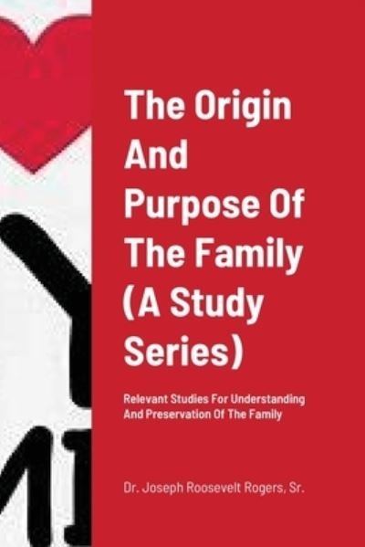 The Origin And Purpose Of The Family : Relevant Studies For Understanding And Preservation Of The Family - Dr Joseph Roosevelt Rogers Sr - Kirjat - Lulu.com - 9781716660344 - keskiviikko 12. elokuuta 2020