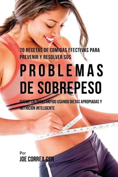 Cover for Joe Correa CSN · 70 Recetas De Comidas Efectivas Para Prevenir Y Resolver Sus Problemas De Sobrepeso (Paperback Book) (2018)