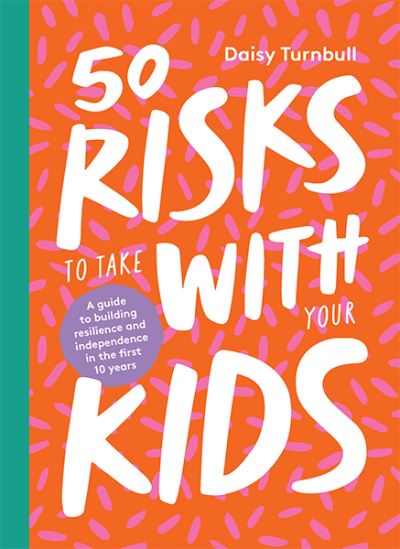 Cover for Daisy Turnbull · 50 Risks to Take With Your Kids: A Guide to Building Resilience and Independence in the First 10 Years (Hardcover Book) (2021)