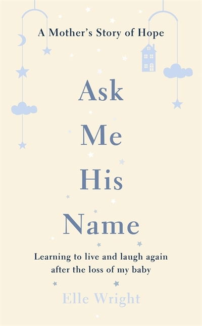 Cover for Elle Wright · Ask Me His Name: Learning to live and laugh again after the loss of my baby (Hardcover Book) (2018)