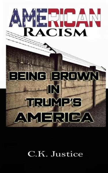 American Racism Being Brown in Trump's America - CK Justice - Books - Independently Published - 9781794017344 - January 13, 2019