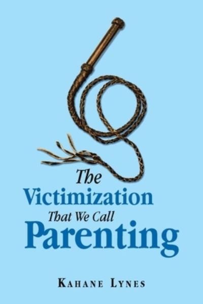 Cover for Kahane Lynes · The Victimization That We Call Parenting (Taschenbuch) (2019)