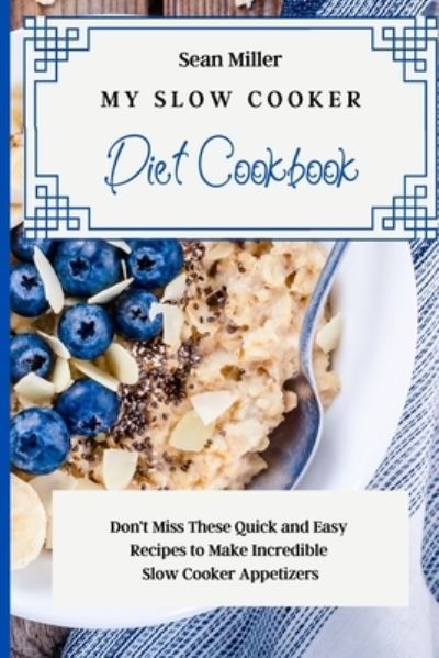Cover for Sean Miller · My Slow Cooker Diet Cookbook: Don't Miss These Quick and Easy Recipes to Make Incredible Slow Cooker Appetizers (Paperback Book) (2021)