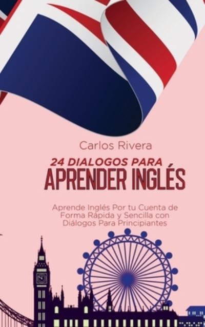 Cover for Carlos Rivera · 24 Dialogos Para Aprender Ingles: Aprende Ingles Por tu Cuenta de Forma Rapida y Sencilla con Dialogos Para Principiantes (Hardcover Book) (2021)