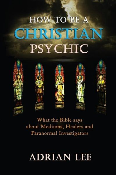 Cover for Adrian Lee · How to Be a Christian Psychic: What the Bible Says About Mediums, Healers and Paranormal Investigators (Paperback Book) (2015)