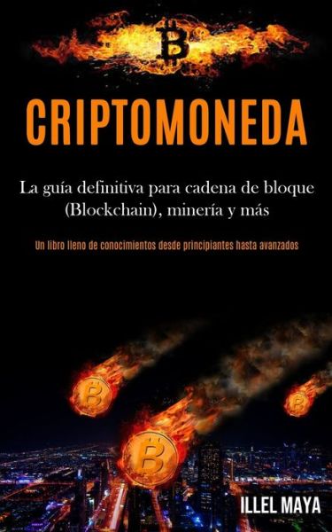 Cover for Illel Maya · Criptomoneda: La guia definitiva para cadena de bloque (Blockchain), mineria y mas (Un libro lleno de conocimientos desde principiantes hasta avanzados) (Paperback Book) (2020)