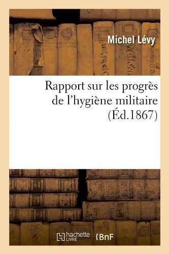 Rapport Sur Les Progres De L'hygiene Militaire, (Ed.1867) (French Edition) - Michel Levy - Books - HACHETTE LIVRE-BNF - 9782012765344 - May 1, 2012