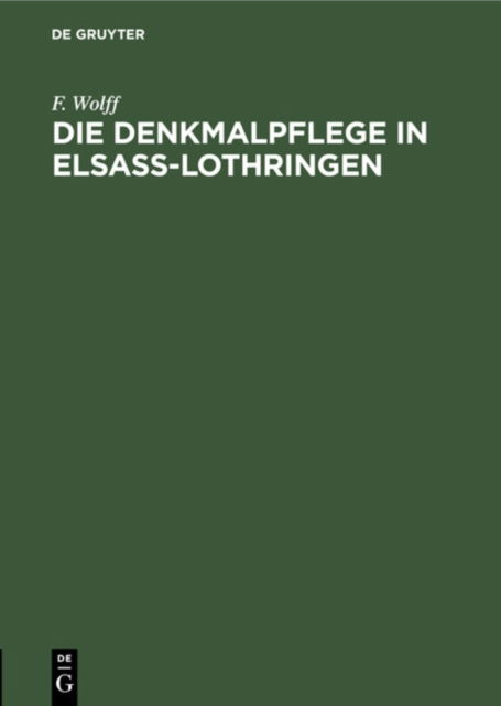 Cover for F. Wolff · Die Denkmalpflege in Elsaß-Lothringen: Vortrag Gehalten in Der Ausstellung Der Denkmalpflege Zu Straßburg Am 5. Oktober 1905 (Hardcover Book) [Separat abgedr. aus &quot;Straßburger Post&quot; 1058 u. 106 edition] (1905)