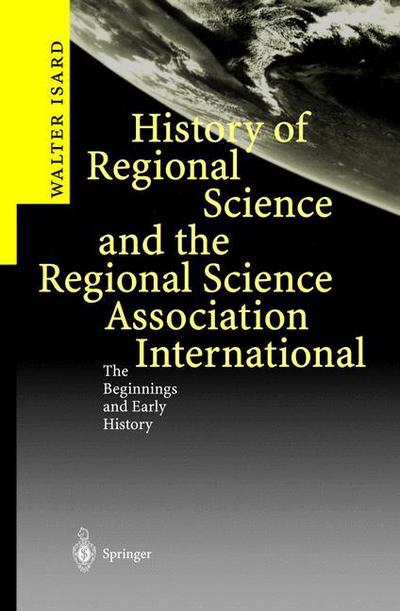 History of Regional Science and the Regional Science Association International: The Beginnings and Early History - Walter Isard - Books - Springer-Verlag Berlin and Heidelberg Gm - 9783540009344 - June 18, 2003