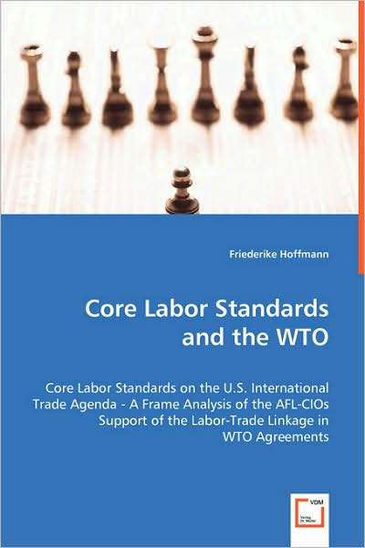 Core Labor Standards and the Wto: Core Labor Standards on the U.s. International Trade Agenda - a Frame Analysis of the Afl-cios Support of the Labor-trade Linkage in Wto Agreements - Friederike Hoffmann - Books - VDM Verlag - 9783639055344 - July 8, 2008