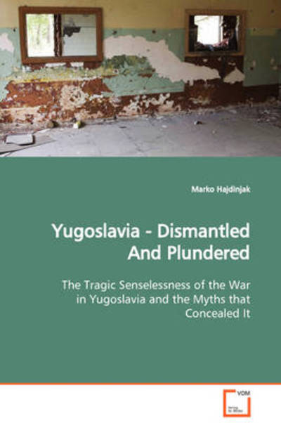 Cover for Marko Hajdinjak · Yugoslavia - Dismantled and Plundered: the Tragic Senselessness of the War in Yugoslavia and the Myths That Concealed It (Paperback Book) (2009)