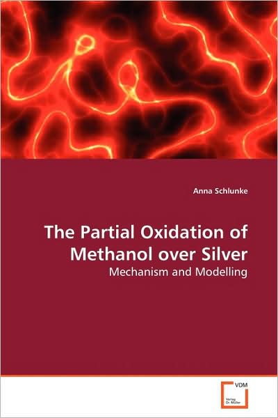 Cover for Anna Schlunke · The Partial Oxidation of Methanol over Silver: Mechanism and Modelling (Paperback Book) (2009)