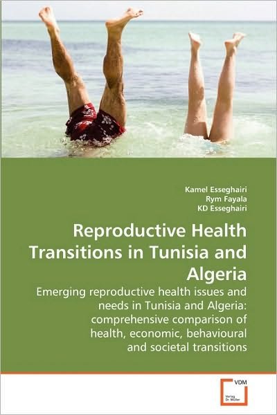 Reproductive Health Transitions in Tunisia and Algeria: Emerging Reproductive Health Issues and Needs in Tunisia and Algeria: Comprehensive Comparison ... Behavioural and Societal Transitions - Kd Esseghairi - Böcker - VDM Verlag Dr. Müller - 9783639211344 - 13 augusti 2010