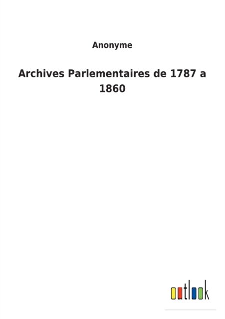 Cover for Anonyme · Archives Parlementaires de 1787 a 1860 (Taschenbuch) (2022)