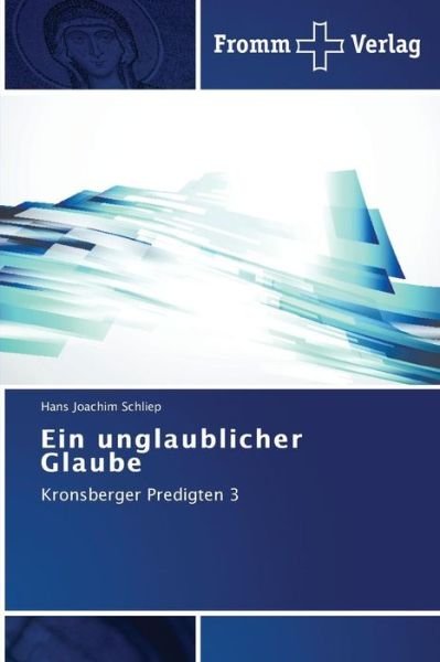Ein Unglaublicher Glaube: Kronsberger Predigten 3 - Hans Joachim Schliep - Kirjat - Fromm Verlag - 9783841605344 - tiistai 28. lokakuuta 2014