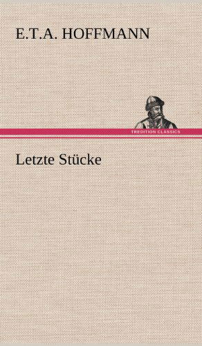 Letzte Stucke - E. T. A. Hoffmann - Książki - TREDITION CLASSICS - 9783847252344 - 12 maja 2012