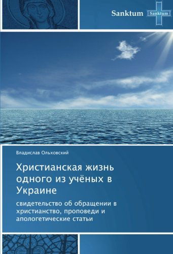 Cover for Vladislav Ol'khovskiy · Khristianskaya Zhizn' Odnogo Iz Uchyenykh V Ukraine: Svidetel'stvo Ob Obrashchenii V Khristianstvo, Propovedi I Apologeticheskie Stat'i (Paperback Book) [Russian edition] (2014)