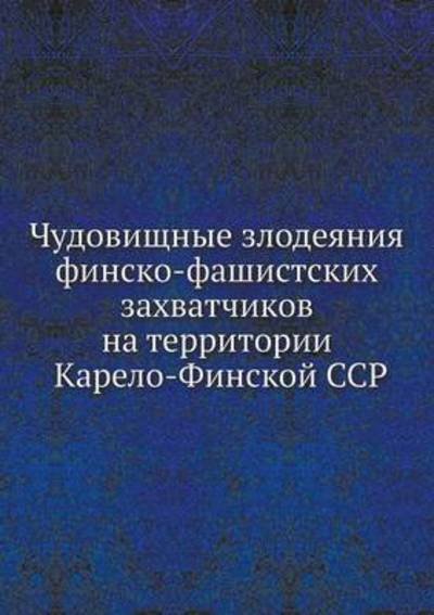 Cover for Kollektiv Avtorov · Chudovischnye Zlodeyaniya Finsko-fashistskih Zahvatchikov Na Territorii Karelo-finskoj Ssr (Paperback Book) [Russian edition] (2019)