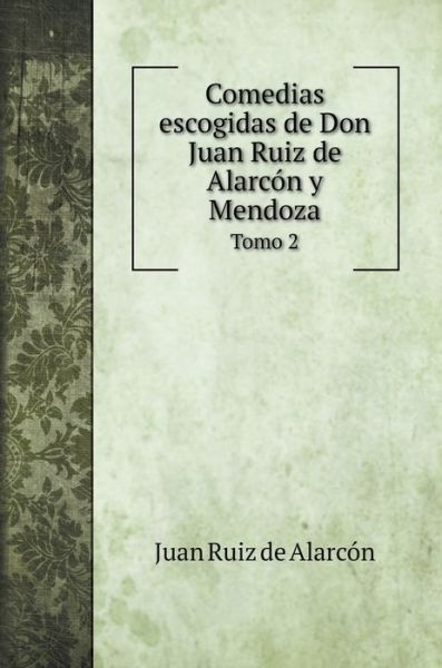 Cover for Juan Ruiz de Alarcón · Comedias escogidas de Don Juan Ruiz de Alarcon y Mendoza (Hardcover Book) (2020)