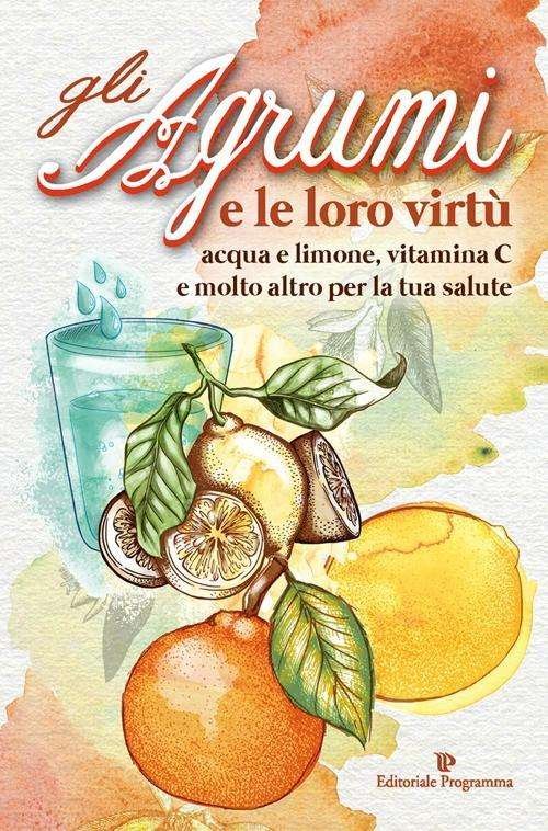 Cover for Aa.Vv. · Agrumi E Le Loro Virtu. Acqua E Limone, Vitamina C E Molto Altro Per La Tua Salute (Gli) (Bok)