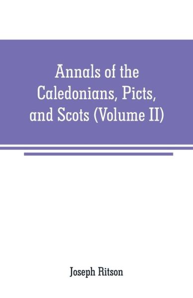 Cover for Joseph Ritson · Annals of the Caledonians, Picts, and Scots: and of Strathclyde, Cumberland, Galloway, and Murray (Volume II) (Taschenbuch) (2019)