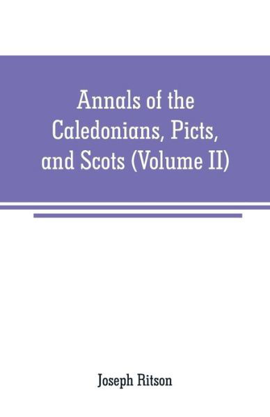 Cover for Joseph Ritson · Annals of the Caledonians, Picts, and Scots: and of Strathclyde, Cumberland, Galloway, and Murray (Volume II) (Pocketbok) (2019)