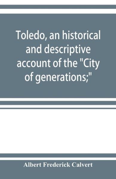 Cover for Albert Frederick Calvert · Toledo, an historical and descriptive account of the &quot;City of generations; &quot; (Paperback Book) (2019)