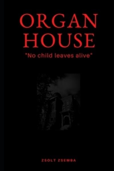 Organ House: No child leaves alive - Zsolt Zsemba - Books - Independently Published - 9798454935344 - August 12, 2021