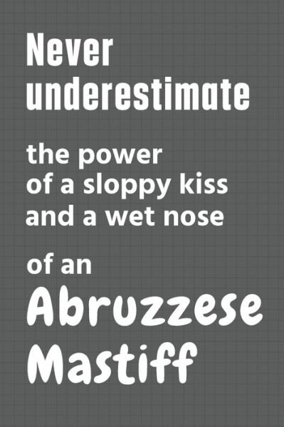 Cover for Wowpooch Press · Never underestimate the power of a sloppy kiss and a wet nose of an Abruzzese Mastiff (Paperback Book) (2020)