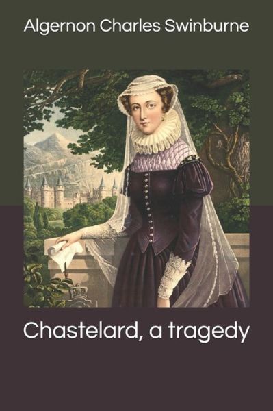 Cover for Algernon Charles Swinburne · Chastelard, a tragedy (Paperback Book) (2020)