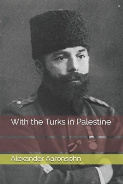 With the Turks in Palestine - Alexander Aaronsohn - Books - Independently Published - 9798685746344 - January 23, 2021