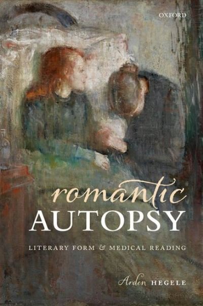 Cover for Hegele, Arden (Lecturer, Department of English and Comparative Literature, Lecturer, Department of English and Comparative Literature, Columbia University) · Romantic Autopsy: Literary Form and Medical Reading (Hardcover bog) (2021)