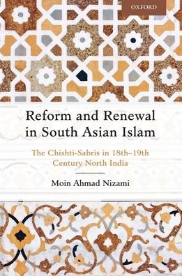 Cover for Nizami, Moin Ahmad (Senior Research Fellow, Senior Research Fellow, Oxford Centre for Islamic Studies and an Associate Member of the Faculties of History and Oriental Studies at the University of Oxford.) · Reform and Renewal in South Asian Islam: The Chishti-Sabris in 18th—19th Century North India (Hardcover Book) (2017)