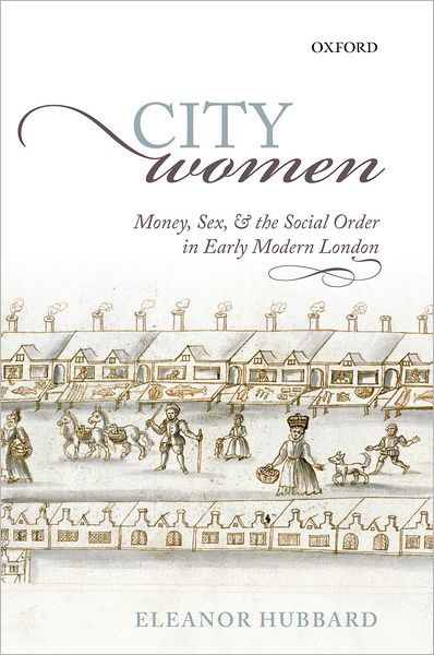 Cover for Hubbard, Eleanor (Assistant Professor, Assistant Professor, Princeton University) · City Women: Money, Sex, and the Social Order in Early Modern London (Hardcover Book) (2012)