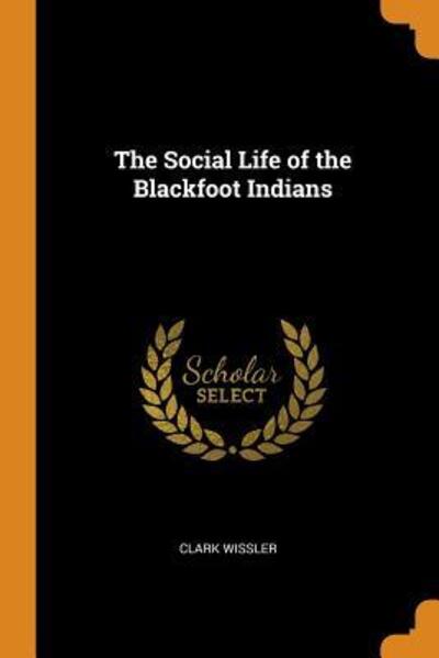 The Social Life of the Blackfoot Indians - Clark Wissler - Böcker - Franklin Classics Trade Press - 9780344551345 - 31 oktober 2018