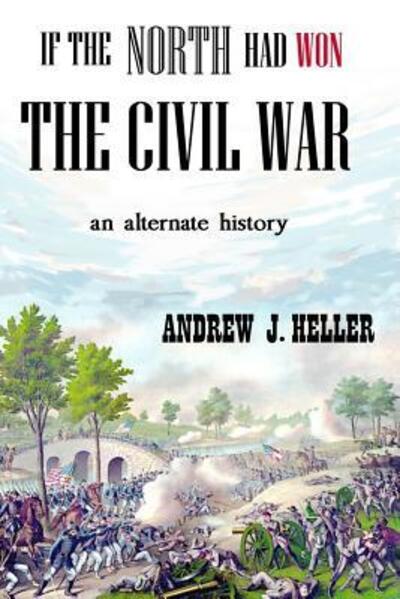 If the North Had Won the Civil War - Andrew J. Heller - Libros - Lulu.com - 9780359667345 - 16 de mayo de 2019